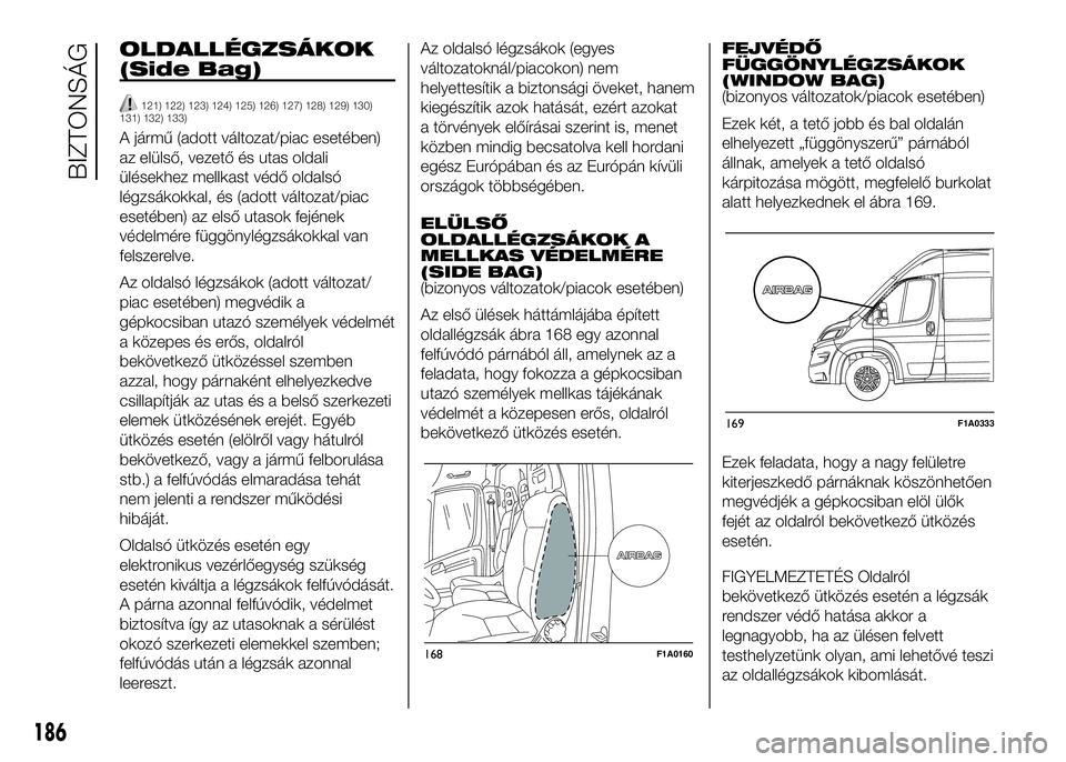 FIAT DUCATO 2016  Kezelési és karbantartási útmutató (in Hungarian) OLDALLÉGZSÁKOK
(Side Bag)
121) 122) 123) 124) 125) 126) 127) 128) 129) 130)
131) 132) 133)
A jármű (adott változat/piac esetében)
az elülső, vezető és utas oldali
ülésekhez mellkast védő