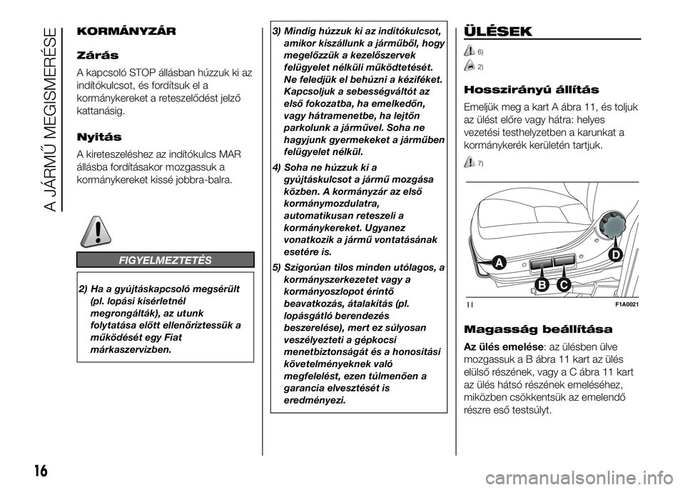 FIAT DUCATO 2016 Kezelési és karbantartási útmutató (in Hungarian) KORMÁNYZÁR
Zárás
A kapcsoló STOP állásban húzzuk ki az
indítókulcsot, és fordítsuk el a
kormánykereket a reteszelődést jelző
kattanásig.
Nyitás
A kireteszeléshez az indítókulcs MA FIAT DUCATO 2016 Kezelési és karbantartási útmutató (in Hungarian) KORMÁNYZÁR
Zárás
A kapcsoló STOP állásban húzzuk ki az
indítókulcsot, és fordítsuk el a
kormánykereket a reteszelődést jelző
kattanásig.
Nyitás
A kireteszeléshez az indítókulcs MA