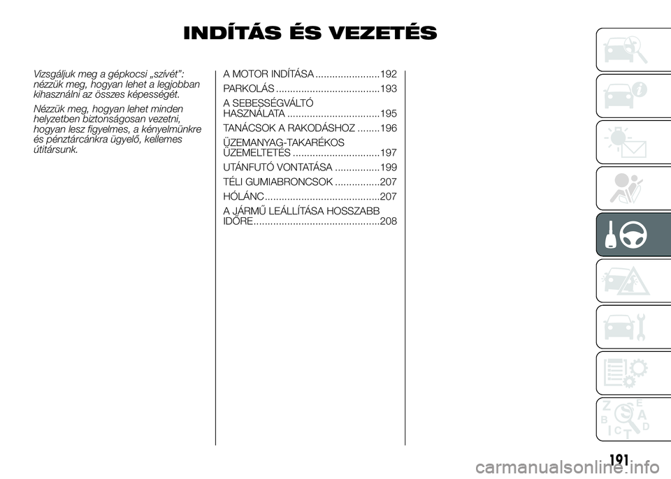 FIAT DUCATO 2016  Kezelési és karbantartási útmutató (in Hungarian) INDÍTÁS ÉS VEZETÉS
Vizsgáljuk meg a gépkocsi „szívét”:
nézzük meg, hogyan lehet a legjobban
kihasználni az összes képességét.
Nézzük meg, hogyan lehet minden
helyzetben biztonság