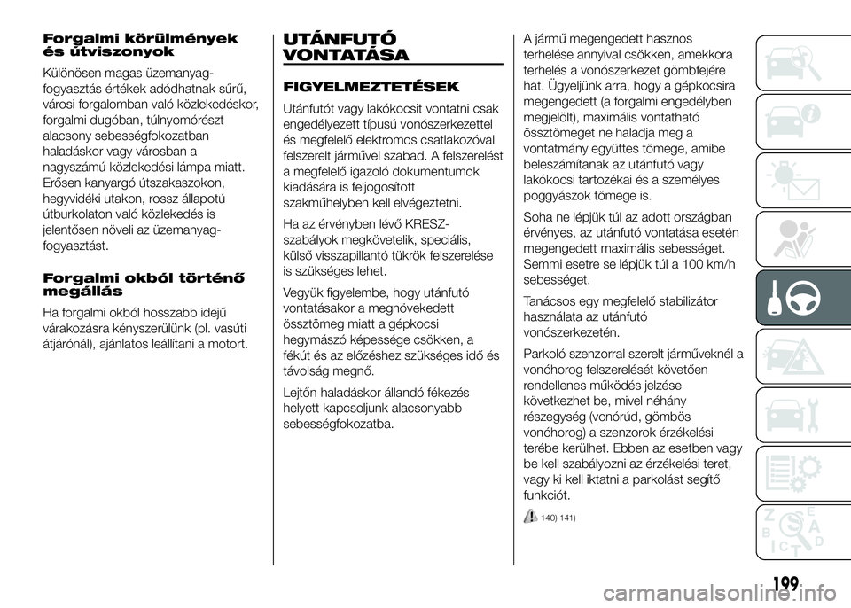 FIAT DUCATO 2016  Kezelési és karbantartási útmutató (in Hungarian) Forgalmi körülmények
és útviszonyok
Különösen magas üzemanyag-
fogyasztás értékek adódhatnak sűrű,
városi forgalomban való közlekedéskor,
forgalmi dugóban, túlnyomórészt
alacson