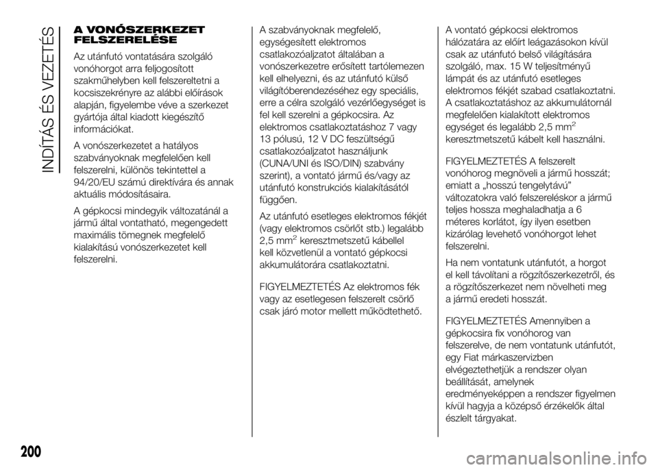 FIAT DUCATO 2016  Kezelési és karbantartási útmutató (in Hungarian) A VONÓSZERKEZET
FELSZERELÉSE
Az utánfutó vontatására szolgáló
vonóhorgot arra feljogosított
szakműhelyben kell felszereltetni a
kocsiszekrényre az alábbi előírások
alapján, figyelembe