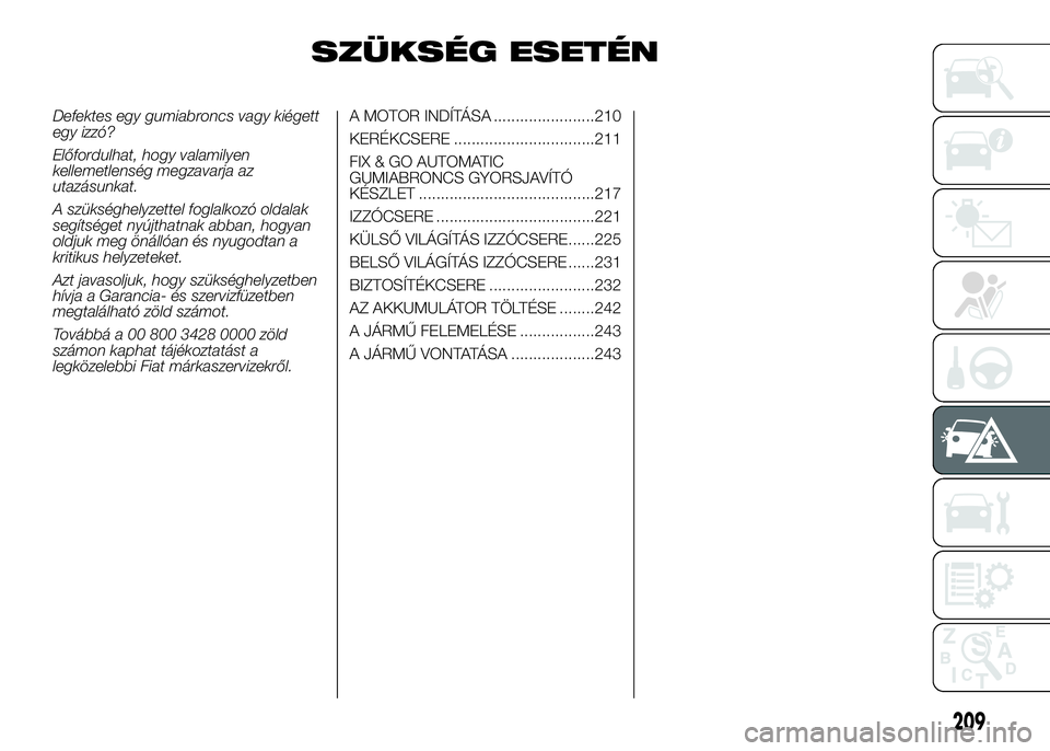 FIAT DUCATO 2016  Kezelési és karbantartási útmutató (in Hungarian) SZÜKSÉG ESETÉN
Defektes egy gumiabroncs vagy kiégett
egy izzó?
Előfordulhat, hogy valamilyen
kellemetlenség megzavarja az
utazásunkat.
A szükséghelyzettel foglalkozó oldalak
segítséget ny
