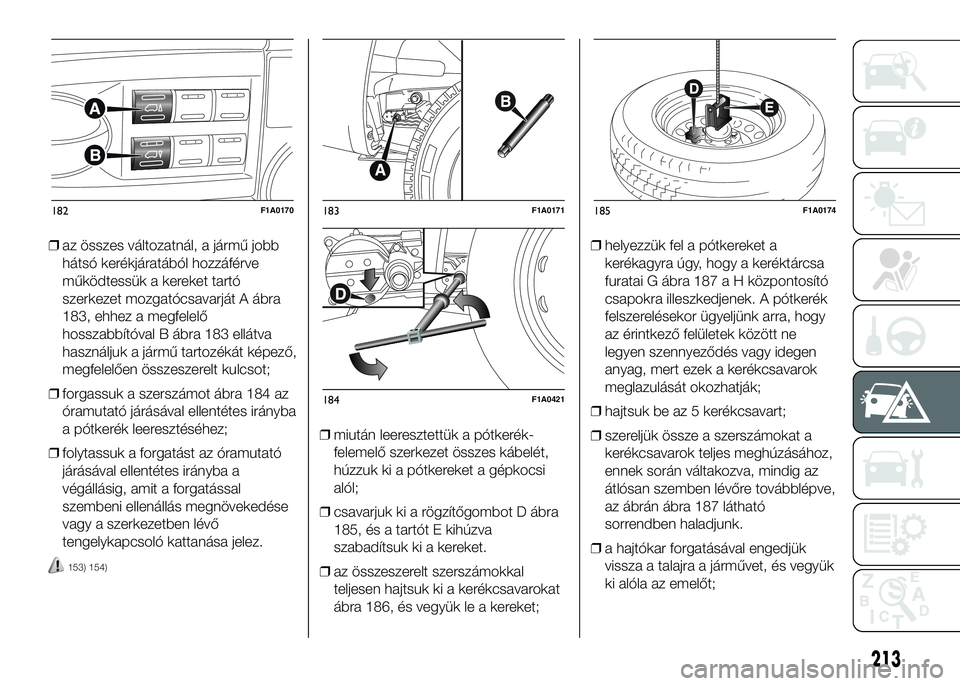 FIAT DUCATO 2016  Kezelési és karbantartási útmutató (in Hungarian) ❒az összes változatnál, a jármű jobb
hátsó kerékjáratából hozzáférve
működtessük a kereket tartó
szerkezet mozgatócsavarját A ábra
183, ehhez a megfelelő
hosszabbítóval B ábr