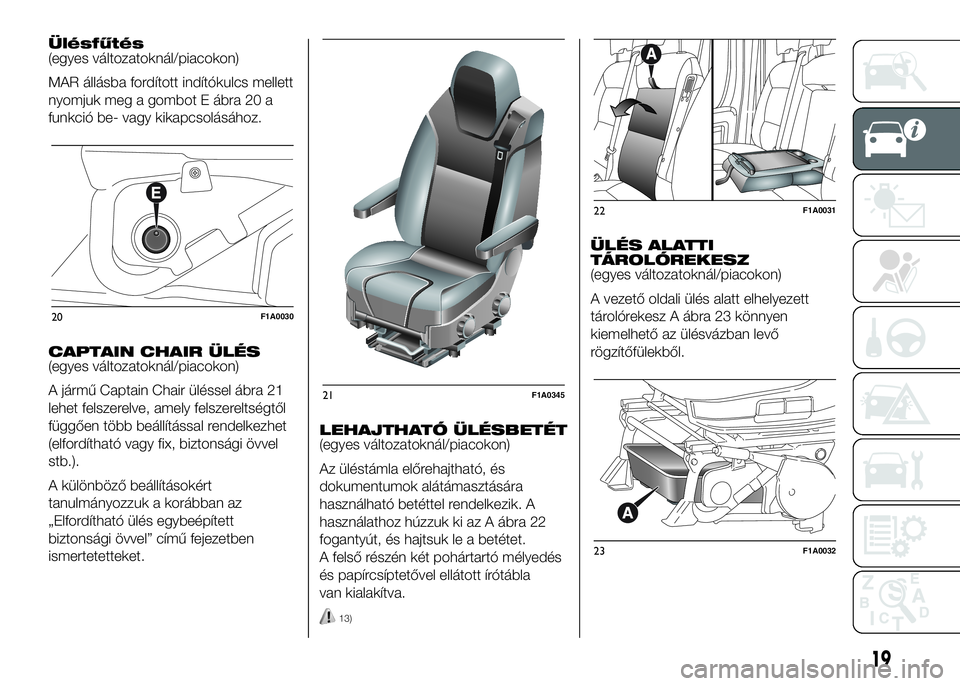 FIAT DUCATO 2016 Kezelési és karbantartási útmutató (in Hungarian) Ülésfűtés
(egyes változatoknál/piacokon)
MAR állásba fordított indítókulcs mellett
nyomjuk meg a gombot E ábra 20 a
funkció be- vagy kikapcsolásához.
CAPTAIN CHAIR ÜLÉS
(egyes változ FIAT DUCATO 2016 Kezelési és karbantartási útmutató (in Hungarian) Ülésfűtés
(egyes változatoknál/piacokon)
MAR állásba fordított indítókulcs mellett
nyomjuk meg a gombot E ábra 20 a
funkció be- vagy kikapcsolásához.
CAPTAIN CHAIR ÜLÉS
(egyes változ
