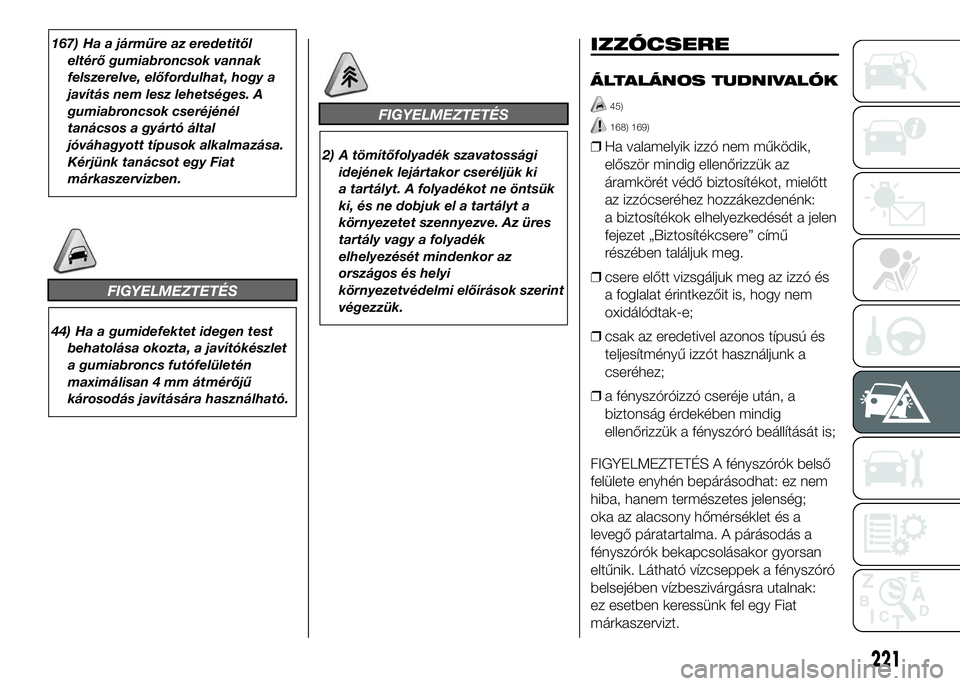 FIAT DUCATO 2016  Kezelési és karbantartási útmutató (in Hungarian) 167) Ha a járműre az eredetitől
eltérő gumiabroncsok vannak
felszerelve, előfordulhat, hogy a
javítás nem lesz lehetséges. A
gumiabroncsok cseréjénél
tanácsos a gyártó által
jóváhagy