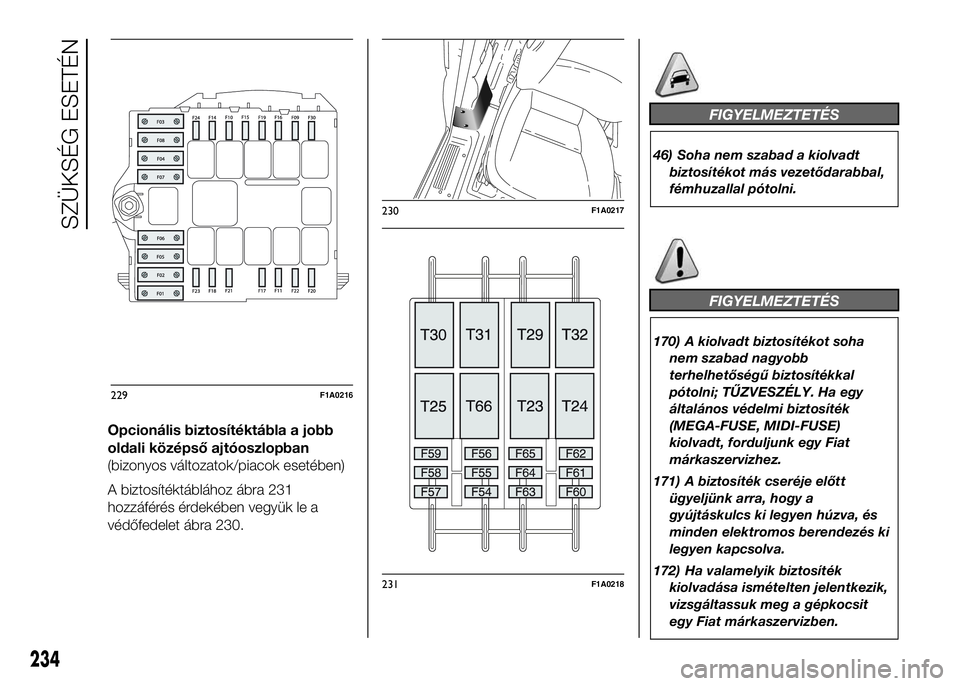 FIAT DUCATO 2016  Kezelési és karbantartási útmutató (in Hungarian) Opcionális biztosítéktábla a jobb
oldali középső ajtóoszlopban
(bizonyos változatok/piacok esetében)
A biztosítéktáblához ábra 231
hozzáférés érdekében vegyük le a
védőfedelet 