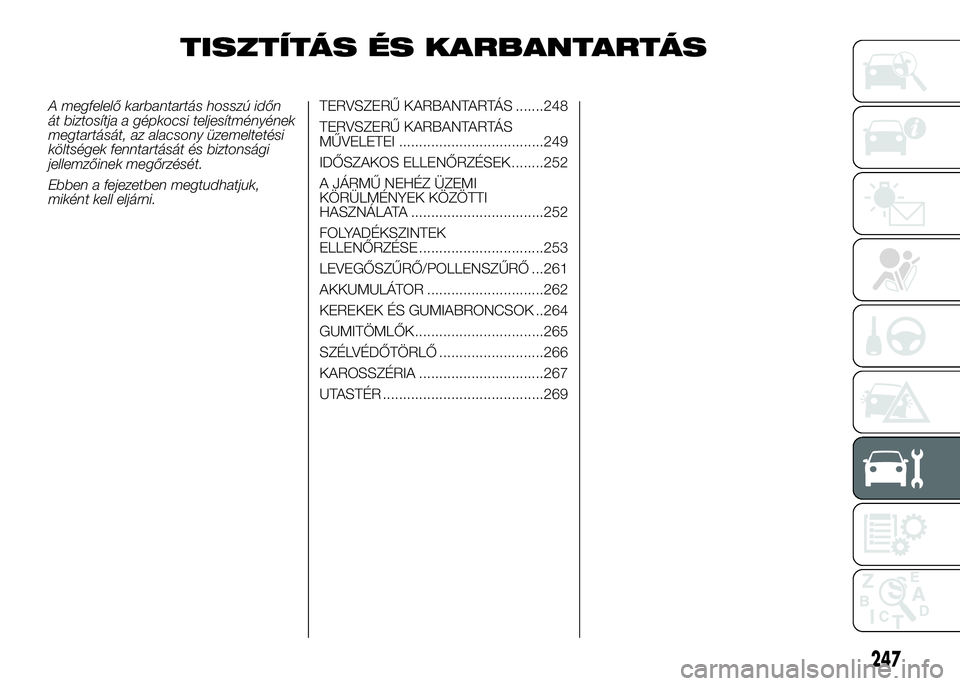 FIAT DUCATO 2016  Kezelési és karbantartási útmutató (in Hungarian) TISZTÍTÁS ÉS KARBANTARTÁS
A megfelelő karbantartás hosszú időn
át biztosítja a gépkocsi teljesítményének
megtartását, az alacsony üzemeltetési
költségek fenntartását és biztons
