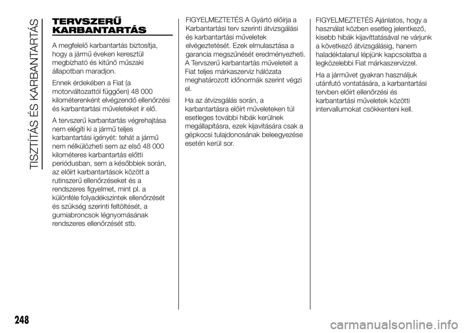 FIAT DUCATO 2016  Kezelési és karbantartási útmutató (in Hungarian) TERVSZERŰ
KARBANTARTÁS
A megfelelő karbantartás biztosítja,
hogy a jármű éveken keresztül
megbízható és kitűnő műszaki
állapotban maradjon.
Ennek érdekében a Fiat (a
motorváltozatt