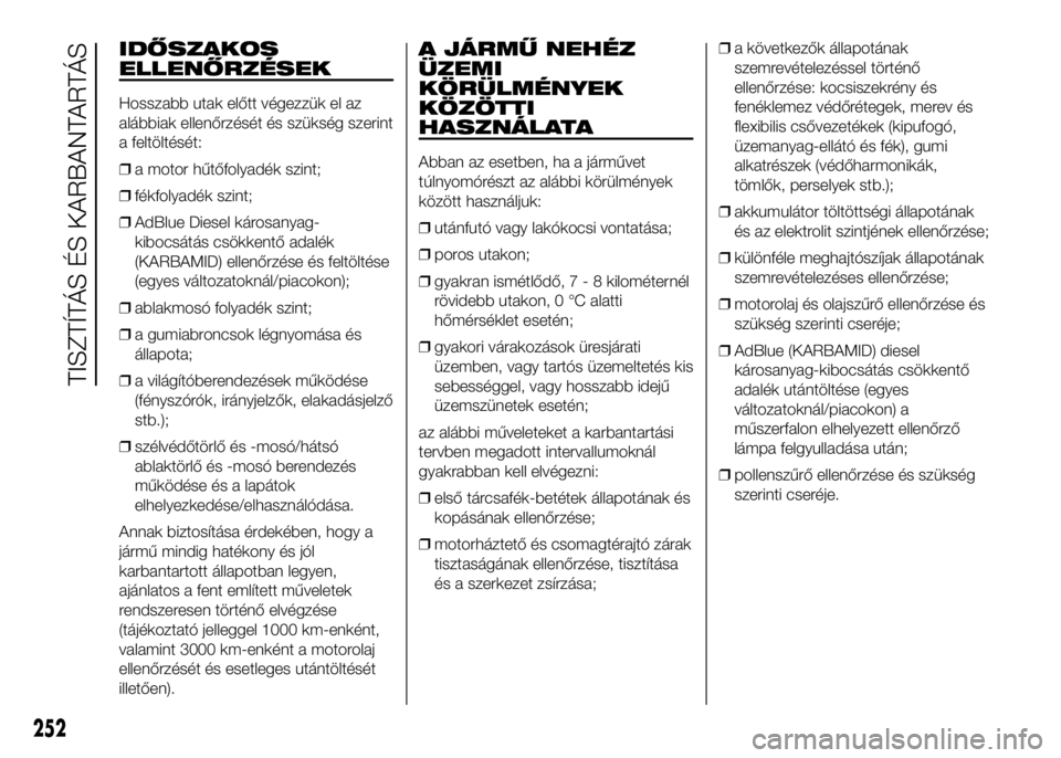 FIAT DUCATO 2016  Kezelési és karbantartási útmutató (in Hungarian) IDŐSZAKOS
ELLENŐRZÉSEK
Hosszabb utak előtt végezzük el az
alábbiak ellenőrzését és szükség szerint
a feltöltését:
❒a motor hűtőfolyadék szint;
❒fékfolyadék szint;
❒AdBlue Di
