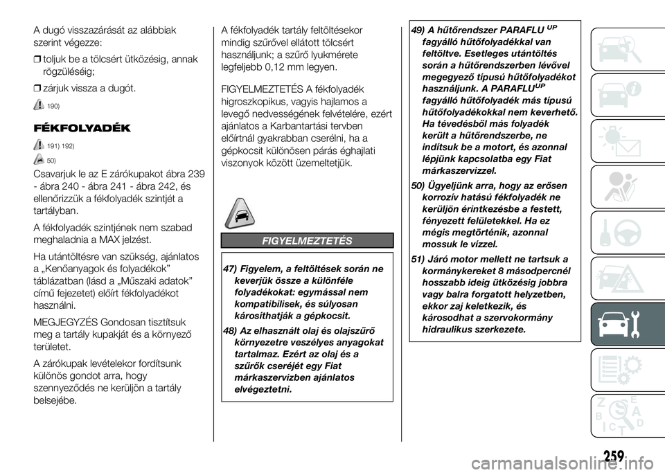 FIAT DUCATO 2016 Kezelési és karbantartási útmutató (in Hungarian) A dugó visszazárását az alábbiak
szerint végezze:
❒toljuk be a tölcsért ütközésig, annak
rögzüléséig;
❒zárjuk vissza a dugót.
190)
FÉKFOLYADÉK
191) 192)
50)
Csavarjuk le az E z FIAT DUCATO 2016 Kezelési és karbantartási útmutató (in Hungarian) A dugó visszazárását az alábbiak
szerint végezze:
❒toljuk be a tölcsért ütközésig, annak
rögzüléséig;
❒zárjuk vissza a dugót.
190)
FÉKFOLYADÉK
191) 192)
50)
Csavarjuk le az E z