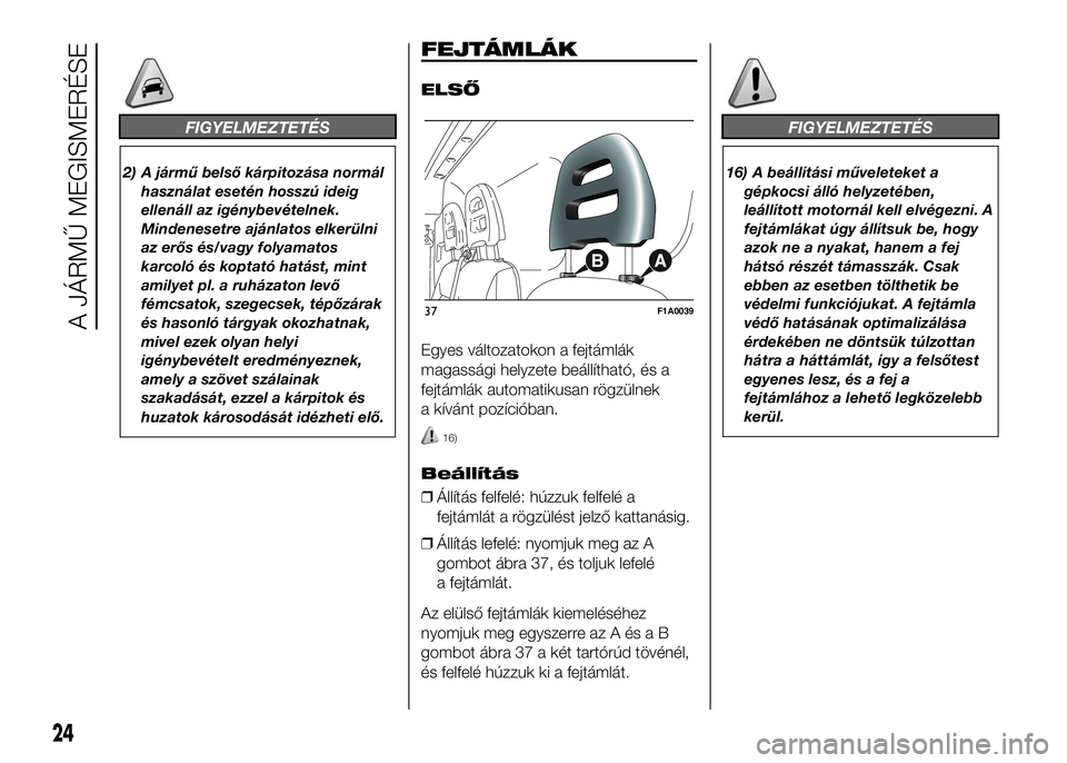 FIAT DUCATO 2016 Kezelési és karbantartási útmutató (in Hungarian) FIGYELMEZTETÉS
2) A jármű belső kárpitozása normál
használat esetén hosszú ideig
ellenáll az igénybevételnek.
Mindenesetre ajánlatos elkerülni
az erős és/vagy folyamatos
karcoló és FIAT DUCATO 2016 Kezelési és karbantartási útmutató (in Hungarian) FIGYELMEZTETÉS
2) A jármű belső kárpitozása normál
használat esetén hosszú ideig
ellenáll az igénybevételnek.
Mindenesetre ajánlatos elkerülni
az erős és/vagy folyamatos
karcoló és