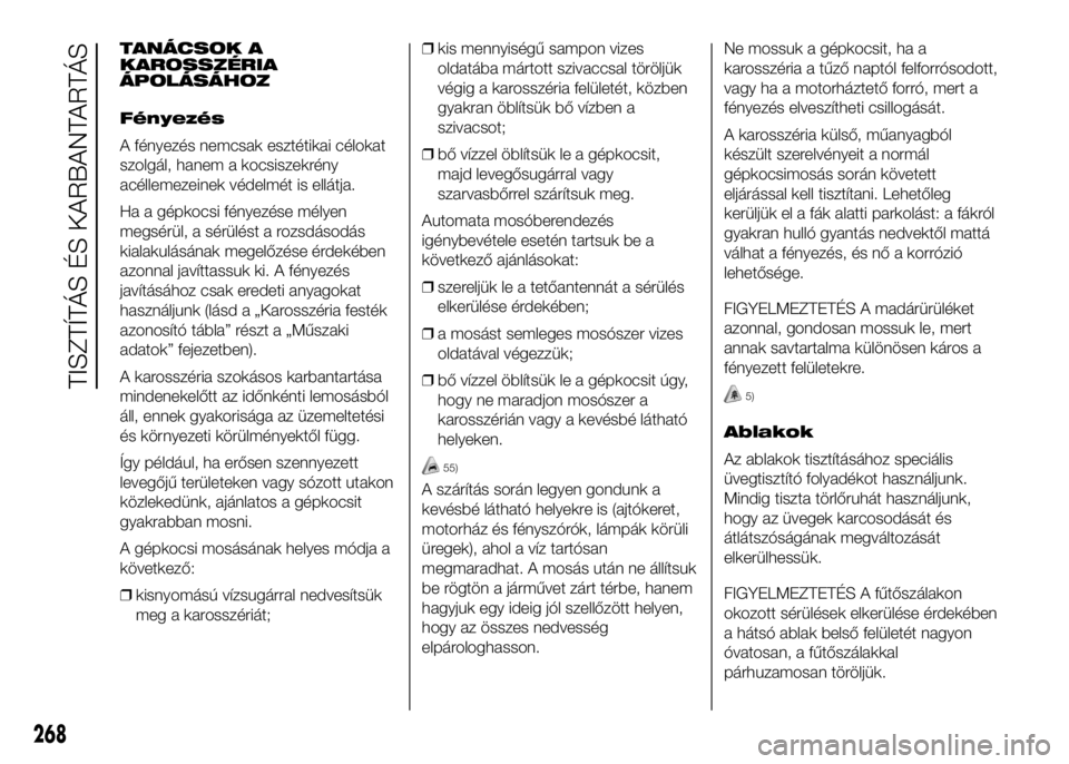 FIAT DUCATO 2016 Kezelési és karbantartási útmutató (in Hungarian) TANÁCSOK A
KAROSSZÉRIA
ÁPOLÁSÁHOZ
Fényezés
A fényezés nemcsak esztétikai célokat
szolgál, hanem a kocsiszekrény
acéllemezeinek védelmét is ellátja.
Ha a gépkocsi fényezése mélyen
FIAT DUCATO 2016 Kezelési és karbantartási útmutató (in Hungarian) TANÁCSOK A
KAROSSZÉRIA
ÁPOLÁSÁHOZ
Fényezés
A fényezés nemcsak esztétikai célokat
szolgál, hanem a kocsiszekrény
acéllemezeinek védelmét is ellátja.
Ha a gépkocsi fényezése mélyen