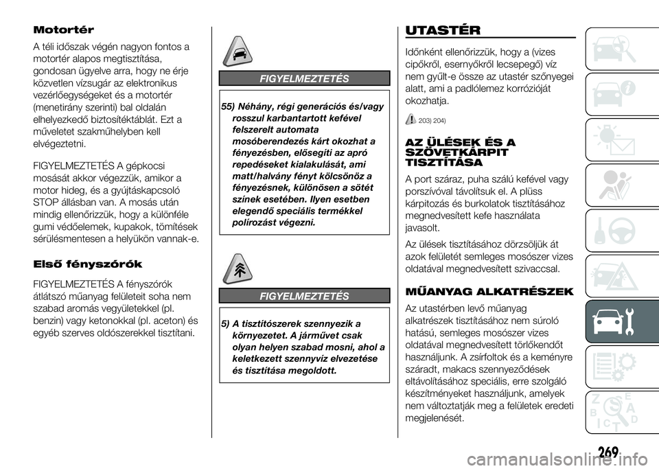 FIAT DUCATO 2016 Kezelési és karbantartási útmutató (in Hungarian) Motortér
A téli időszak végén nagyon fontos a
motortér alapos megtisztítása,
gondosan ügyelve arra, hogy ne érje
közvetlen vízsugár az elektronikus
vezérlőegységeket és a motortér
(m FIAT DUCATO 2016 Kezelési és karbantartási útmutató (in Hungarian) Motortér
A téli időszak végén nagyon fontos a
motortér alapos megtisztítása,
gondosan ügyelve arra, hogy ne érje
közvetlen vízsugár az elektronikus
vezérlőegységeket és a motortér
(m