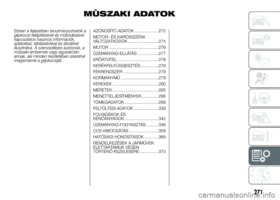 FIAT DUCATO 2016 Kezelési és karbantartási útmutató (in Hungarian) MÙSZAKI ADATOK
Ebben a fejezetben tanulmányozhatók a
gépkocsi felépítésével és működésével
kapcsolatos hasznos információk,
adatokkal, táblázatokkal és ábrákkal
illusztrálva. A sz FIAT DUCATO 2016 Kezelési és karbantartási útmutató (in Hungarian) MÙSZAKI ADATOK
Ebben a fejezetben tanulmányozhatók a
gépkocsi felépítésével és működésével
kapcsolatos hasznos információk,
adatokkal, táblázatokkal és ábrákkal
illusztrálva. A sz