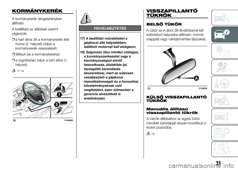 FIAT DUCATO 2016 Kezelési és karbantartási útmutató (in Hungarian) KORMÁNYKERÉK
A kormánykerék tengelyirányban
állítható.
A beállítást az alábbiak szerint
végezzük:
❒a kart ábra 38 a kormánykerék felé
húzva (2. helyzet) oldjuk a
kormánykerék re FIAT DUCATO 2016 Kezelési és karbantartási útmutató (in Hungarian) KORMÁNYKERÉK
A kormánykerék tengelyirányban
állítható.
A beállítást az alábbiak szerint
végezzük:
❒a kart ábra 38 a kormánykerék felé
húzva (2. helyzet) oldjuk a
kormánykerék re