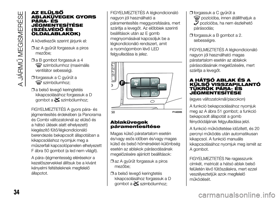 FIAT DUCATO 2016 Kezelési és karbantartási útmutató (in Hungarian) AZ ELÜLSŐ
ABLAKÜVEGEK GYORS
PÁRA- ÉS
JÉGMENTESÍTÉSE
(SZÉLVÉDŐ ÉS
OLDALABLAKOK)
A következők szerint járjunk el:
❒az A gyűrűt forgassuk a piros
mezőbe;
❒a B gombot forgassuk a 4
s FIAT DUCATO 2016 Kezelési és karbantartási útmutató (in Hungarian) AZ ELÜLSŐ
ABLAKÜVEGEK GYORS
PÁRA- ÉS
JÉGMENTESÍTÉSE
(SZÉLVÉDŐ ÉS
OLDALABLAKOK)
A következők szerint járjunk el:
❒az A gyűrűt forgassuk a piros
mezőbe;
❒a B gombot forgassuk a 4
s