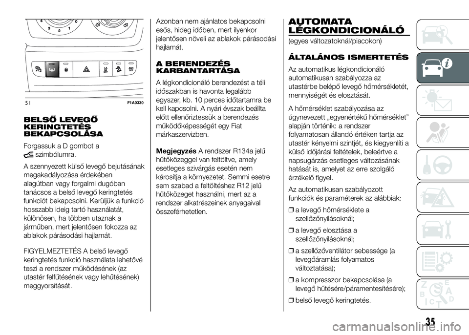 FIAT DUCATO 2016 Kezelési és karbantartási útmutató (in Hungarian) BELSŐ LEVEGŐ
KERINGTETÉS
BEKAPCSOLÁSA
Forgassuk a D gombot a
szimbólumra.
A szennyezett külső levegő bejutásának
megakadályozása érdekében
alagútban vagy forgalmi dugóban
tanácsos a b FIAT DUCATO 2016 Kezelési és karbantartási útmutató (in Hungarian) BELSŐ LEVEGŐ
KERINGTETÉS
BEKAPCSOLÁSA
Forgassuk a D gombot a
szimbólumra.
A szennyezett külső levegő bejutásának
megakadályozása érdekében
alagútban vagy forgalmi dugóban
tanácsos a b