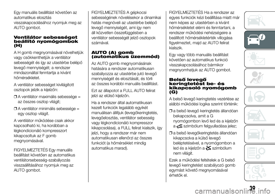FIAT DUCATO 2016 Kezelési és karbantartási útmutató (in Hungarian) Egy manuális beállítást követően az
automatikus elosztás
visszakapcsolásához nyomjuk meg az
AUTO gombot.
Ventilátor sebességet
beállító nyomógombok
(H)
A H gomb megnyomásával növelhe FIAT DUCATO 2016 Kezelési és karbantartási útmutató (in Hungarian) Egy manuális beállítást követően az
automatikus elosztás
visszakapcsolásához nyomjuk meg az
AUTO gombot.
Ventilátor sebességet
beállító nyomógombok
(H)
A H gomb megnyomásával növelhe