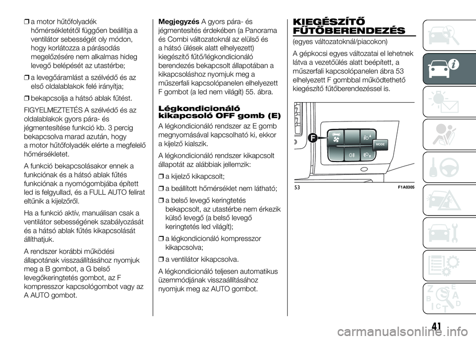 FIAT DUCATO 2016 Kezelési és karbantartási útmutató (in Hungarian) ❒a motor hűtőfolyadék
hőmérsékletétől függően beállítja a
ventilátor sebességét oly módon,
hogy korlátozza a párásodás
megelőzésére nem alkalmas hideg
levegő belépését az FIAT DUCATO 2016 Kezelési és karbantartási útmutató (in Hungarian) ❒a motor hűtőfolyadék
hőmérsékletétől függően beállítja a
ventilátor sebességét oly módon,
hogy korlátozza a párásodás
megelőzésére nem alkalmas hideg
levegő belépését az