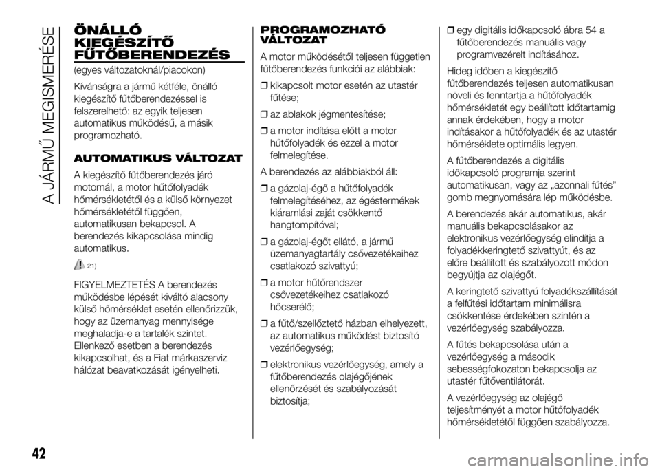 FIAT DUCATO 2016 Kezelési és karbantartási útmutató (in Hungarian) ÖNÁLLÓ
KIEGÉSZÍTŐ
FŰTŐBERENDEZÉS
(egyes változatoknál/piacokon)
Kívánságra a jármű kétféle, önálló
kiegészítő fűtőberendezéssel is
felszerelhető: az egyik teljesen
automati FIAT DUCATO 2016 Kezelési és karbantartási útmutató (in Hungarian) ÖNÁLLÓ
KIEGÉSZÍTŐ
FŰTŐBERENDEZÉS
(egyes változatoknál/piacokon)
Kívánságra a jármű kétféle, önálló
kiegészítő fűtőberendezéssel is
felszerelhető: az egyik teljesen
automati
