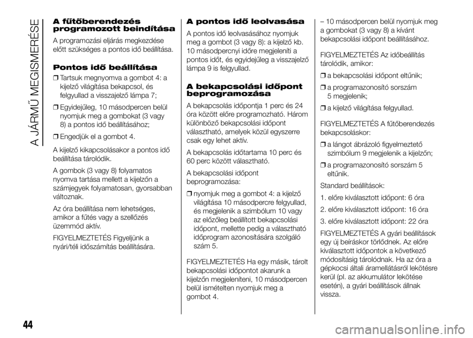 FIAT DUCATO 2016 Kezelési és karbantartási útmutató (in Hungarian) A fűtőberendezés
programozott beindítása
A programozási eljárás megkezdése
előtt szükséges a pontos idő beállítása.
Pontos idő beállítása
❒Tartsuk megnyomva a gombot 4: a
kijelz FIAT DUCATO 2016 Kezelési és karbantartási útmutató (in Hungarian) A fűtőberendezés
programozott beindítása
A programozási eljárás megkezdése
előtt szükséges a pontos idő beállítása.
Pontos idő beállítása
❒Tartsuk megnyomva a gombot 4: a
kijelz