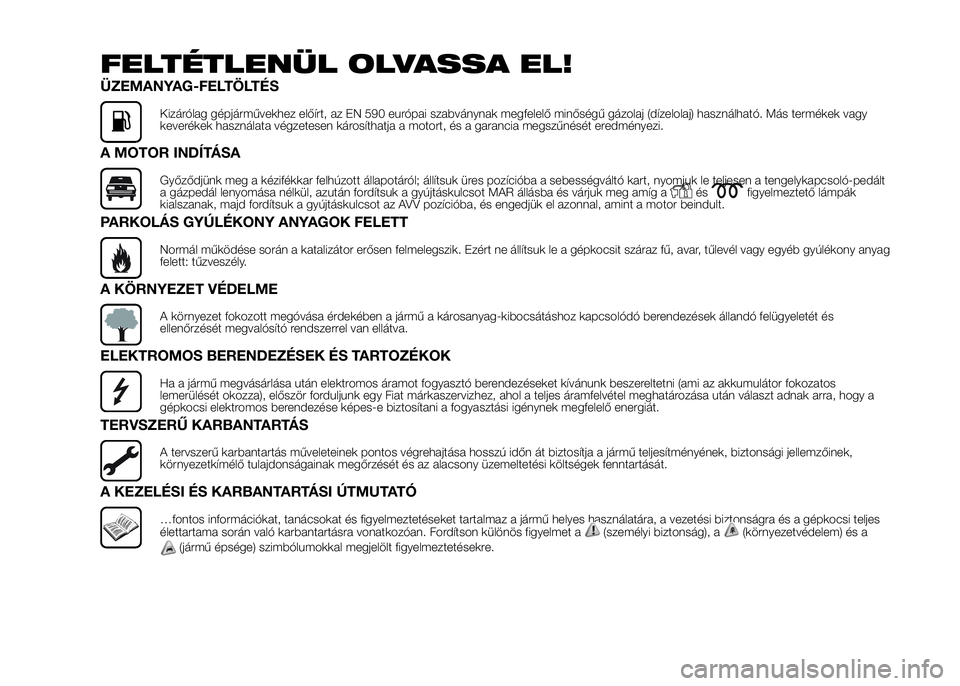 FIAT DUCATO 2016 Kezelési és karbantartási útmutató (in Hungarian) FELTÉTLENÜL OLVASSA EL!
ÜZEMANYAG-FELTÖLTÉS
Kizárólag gépjárművekhez előírt, az EN 590 európai szabványnak megfelelő minőségű gázolaj (dízelolaj) használható. Más termékek vagy FIAT DUCATO 2016 Kezelési és karbantartási útmutató (in Hungarian) FELTÉTLENÜL OLVASSA EL!
ÜZEMANYAG-FELTÖLTÉS
Kizárólag gépjárművekhez előírt, az EN 590 európai szabványnak megfelelő minőségű gázolaj (dízelolaj) használható. Más termékek vagy