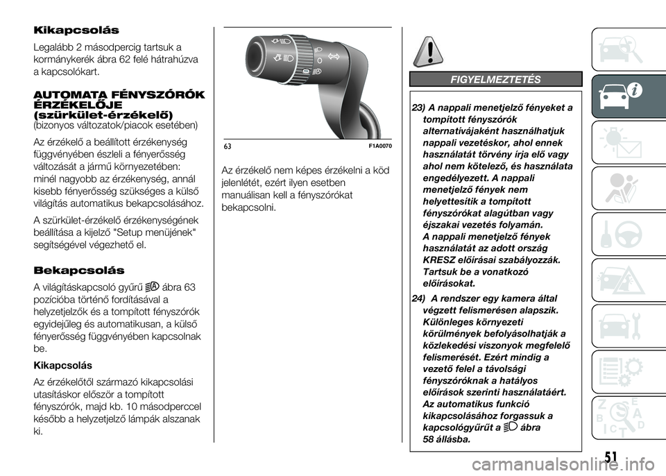 FIAT DUCATO 2016  Kezelési és karbantartási útmutató (in Hungarian) Kikapcsolás
Legalább 2 másodpercig tartsuk a
kormánykerék ábra 62 felé hátrahúzva
a kapcsolókart.
AUTOMATA FÉNYSZÓRÓK
ÉRZÉKELŐJE
(szürkület-érzékelő)
(bizonyos változatok/piacok 