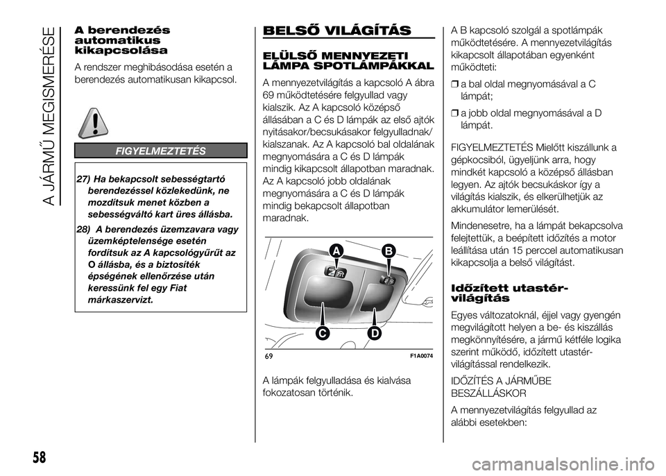 FIAT DUCATO 2016 Kezelési és karbantartási útmutató (in Hungarian) A berendezés
automatikus
kikapcsolása
A rendszer meghibásodása esetén a
berendezés automatikusan kikapcsol.
FIGYELMEZTETÉS
27) Ha bekapcsolt sebességtartó
berendezéssel közlekedünk, ne
moz FIAT DUCATO 2016 Kezelési és karbantartási útmutató (in Hungarian) A berendezés
automatikus
kikapcsolása
A rendszer meghibásodása esetén a
berendezés automatikusan kikapcsol.
FIGYELMEZTETÉS
27) Ha bekapcsolt sebességtartó
berendezéssel közlekedünk, ne
moz