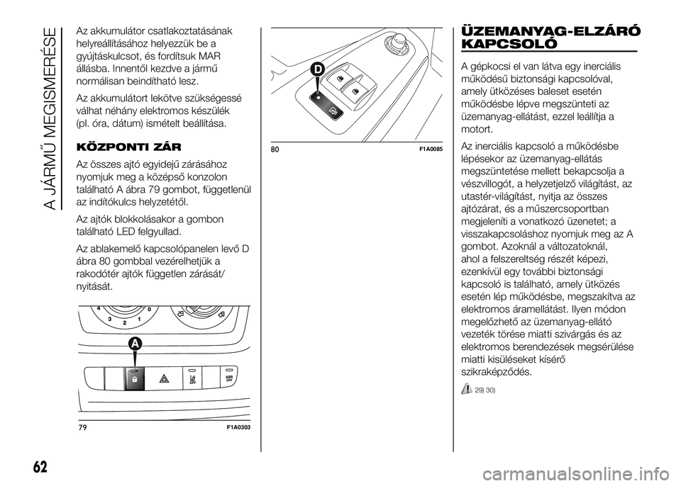 FIAT DUCATO 2016 Kezelési és karbantartási útmutató (in Hungarian) Az akkumulátor csatlakoztatásának
helyreállításához helyezzük be a
gyújtáskulcsot, és fordítsuk MAR
állásba. Innentől kezdve a jármű
normálisan beindítható lesz.
Az akkumulátort l FIAT DUCATO 2016 Kezelési és karbantartási útmutató (in Hungarian) Az akkumulátor csatlakoztatásának
helyreállításához helyezzük be a
gyújtáskulcsot, és fordítsuk MAR
állásba. Innentől kezdve a jármű
normálisan beindítható lesz.
Az akkumulátort l