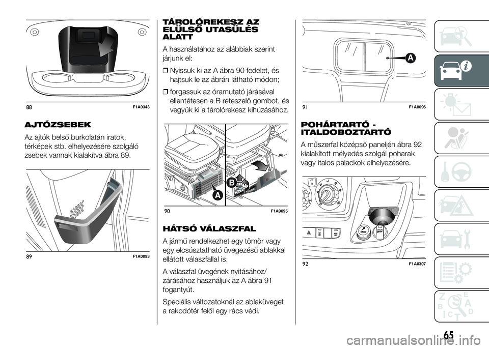 FIAT DUCATO 2016 Kezelési és karbantartási útmutató (in Hungarian) AJTÓZSEBEK
Az ajtók belső burkolatán iratok,
térképek stb. elhelyezésére szolgáló
zsebek vannak kialakítva ábra 89.TÁROLÓREKESZ AZ
ELÜLSŐ UTASÜLÉS
ALATT
A használatához az alábbia FIAT DUCATO 2016 Kezelési és karbantartási útmutató (in Hungarian) AJTÓZSEBEK
Az ajtók belső burkolatán iratok,
térképek stb. elhelyezésére szolgáló
zsebek vannak kialakítva ábra 89.TÁROLÓREKESZ AZ
ELÜLSŐ UTASÜLÉS
ALATT
A használatához az alábbia