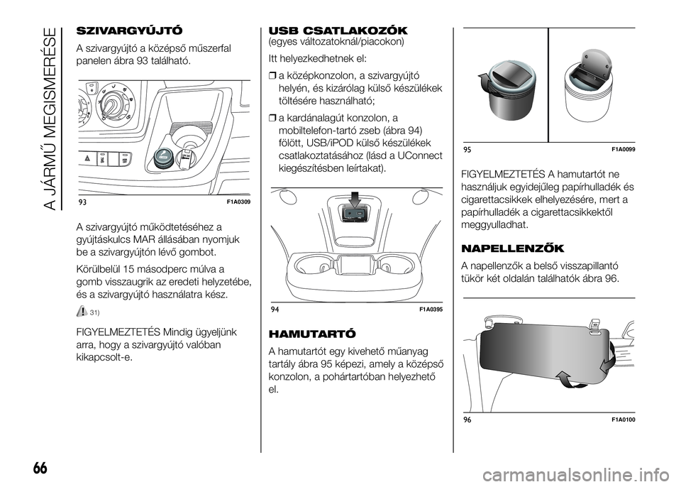 FIAT DUCATO 2016 Kezelési és karbantartási útmutató (in Hungarian) SZIVARGYÚJTÓ
A szivargyújtó a középső műszerfal
panelen ábra 93 található.
A szivargyújtó működtetéséhez a
gyújtáskulcs MAR állásában nyomjuk
be a szivargyújtón lévő gombot.
FIAT DUCATO 2016 Kezelési és karbantartási útmutató (in Hungarian) SZIVARGYÚJTÓ
A szivargyújtó a középső műszerfal
panelen ábra 93 található.
A szivargyújtó működtetéséhez a
gyújtáskulcs MAR állásában nyomjuk
be a szivargyújtón lévő gombot.