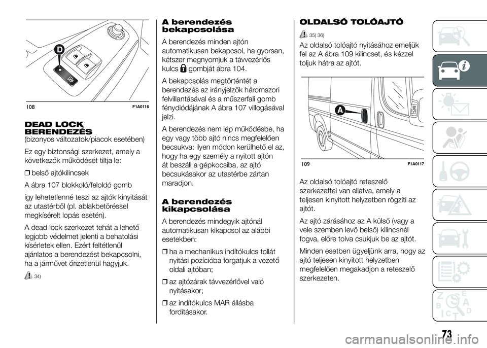 FIAT DUCATO 2016 Kezelési és karbantartási útmutató (in Hungarian) DEAD LOCK
BERENDEZÉS
(bizonyos változatok/piacok esetében)
Ez egy biztonsági szerkezet, amely a
következők működését tiltja le:
❒belső ajtókilincsek
A ábra 107 blokkoló/feloldó gomb
FIAT DUCATO 2016 Kezelési és karbantartási útmutató (in Hungarian) DEAD LOCK
BERENDEZÉS
(bizonyos változatok/piacok esetében)
Ez egy biztonsági szerkezet, amely a
következők működését tiltja le:
❒belső ajtókilincsek
A ábra 107 blokkoló/feloldó gomb