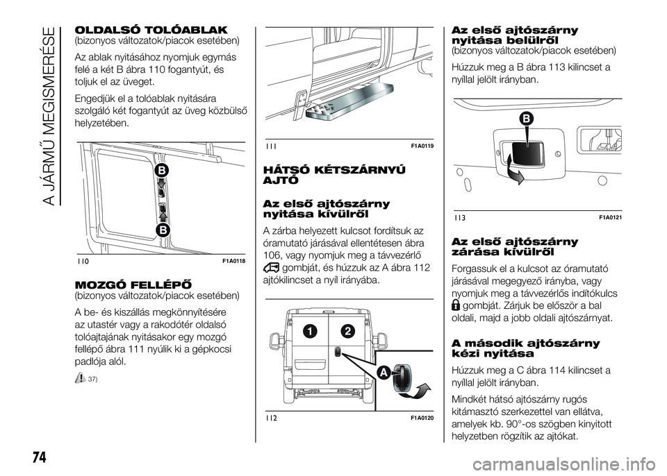 FIAT DUCATO 2016 Kezelési és karbantartási útmutató (in Hungarian) OLDALSÓ TOLÓABLAK
(bizonyos változatok/piacok esetében)
Az ablak nyitásához nyomjuk egymás
felé a két B ábra 110 fogantyút, és
toljuk el az üveget.
Engedjük el a tolóablak nyitására
s FIAT DUCATO 2016 Kezelési és karbantartási útmutató (in Hungarian) OLDALSÓ TOLÓABLAK
(bizonyos változatok/piacok esetében)
Az ablak nyitásához nyomjuk egymás
felé a két B ábra 110 fogantyút, és
toljuk el az üveget.
Engedjük el a tolóablak nyitására
s