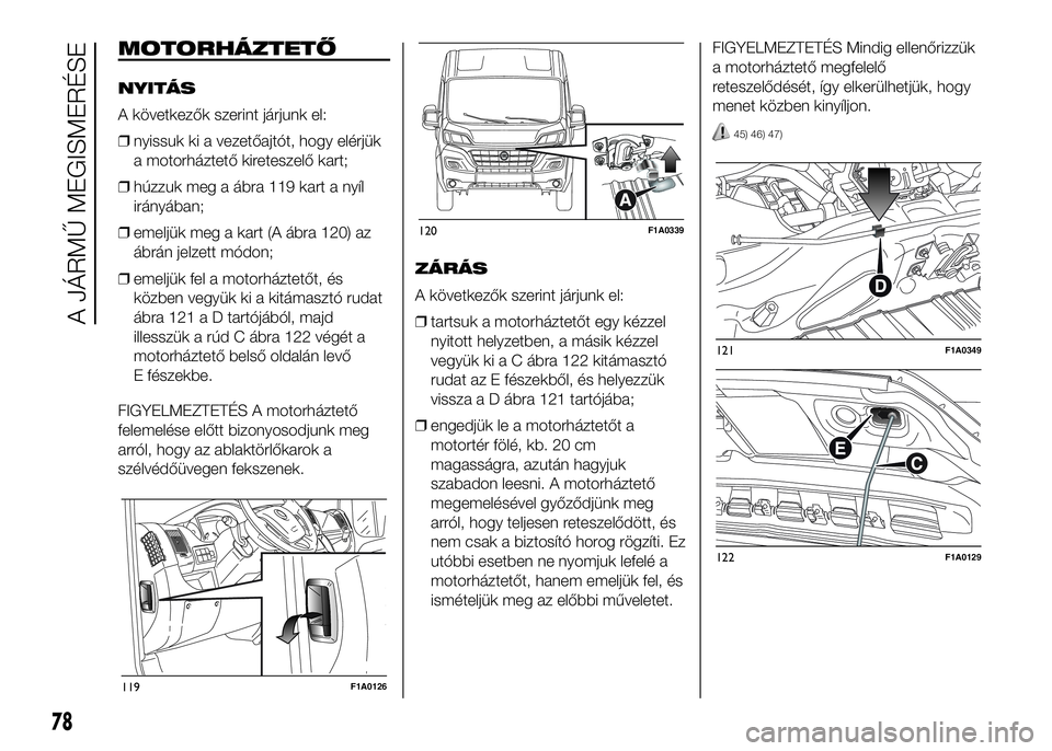 FIAT DUCATO 2016  Kezelési és karbantartási útmutató (in Hungarian) MOTORHÁZTETŐ
NYITÁS
A következők szerint járjunk el:
❒nyissuk ki a vezetőajtót, hogy elérjük
a motorháztető kireteszelő kart;
❒húzzuk meg a ábra 119 kart a nyíl
irányában;
❒eme
