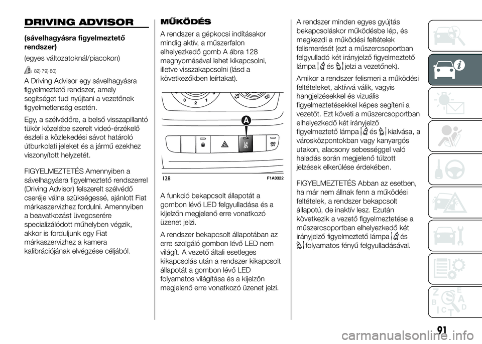 FIAT DUCATO 2016  Kezelési és karbantartási útmutató (in Hungarian) DRIVING ADVISOR
(sávelhagyásra figyelmeztető
rendszer)
(egyes változatoknál/piacokon)
82) 79) 80)
A Driving Advisor egy sávelhagyásra
figyelmeztető rendszer, amely
segítséget tud nyújtani a