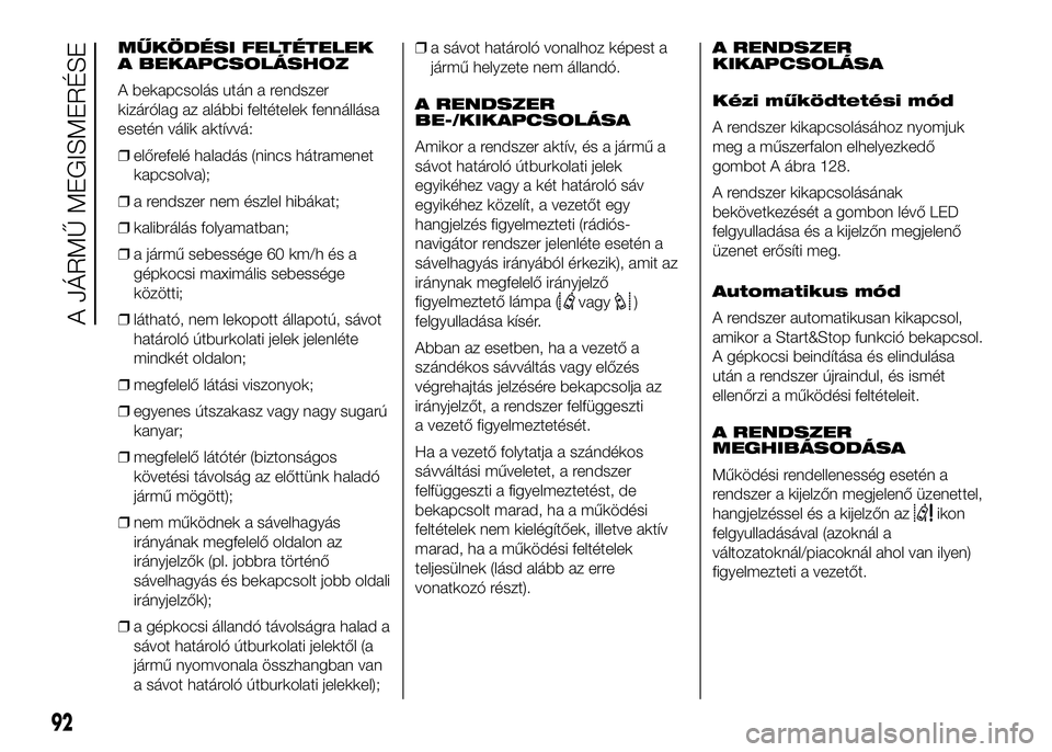 FIAT DUCATO 2016  Kezelési és karbantartási útmutató (in Hungarian) MŰKÖDÉSI FELTÉTELEK
A BEKAPCSOLÁSHOZ
A bekapcsolás után a rendszer
kizárólag az alábbi feltételek fennállása
esetén válik aktívvá:
❒előrefelé haladás (nincs hátramenet
kapcsolva