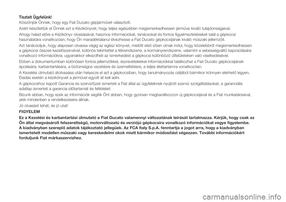 FIAT DUCATO 2018  Kezelési és karbantartási útmutató (in Hungarian) Tisztelt Ügyfelünk!
Köszönjük Önnek, hogy egy Fiat Ducato gépjárművet választott.
Azért készítettük el Önnek ezt a Kézikönyvet, hogy teljes egészében megismerkedhessen járműve kiv