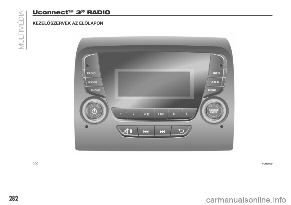 FIAT DUCATO 2018  Kezelési és karbantartási útmutató (in Hungarian) Uconnect™ 3” RADIO
KEZELŐSZERVEK AZ ELŐLAPON
229F0N0890
282
MULTIMÉDIA 