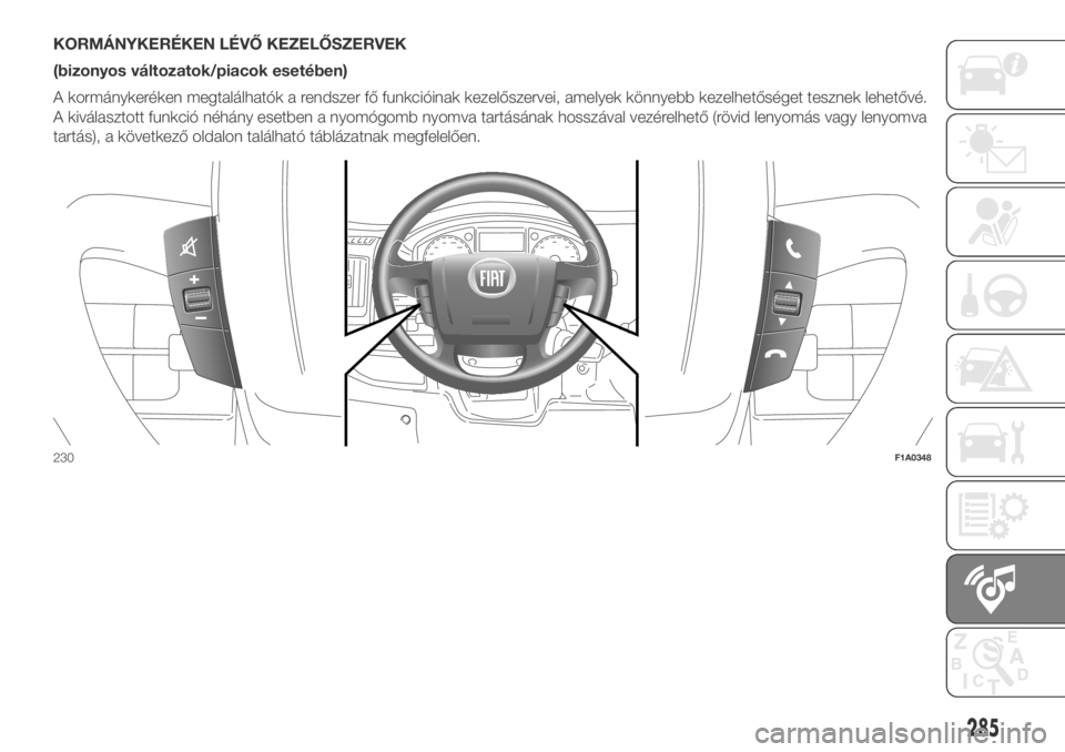FIAT DUCATO 2018  Kezelési és karbantartási útmutató (in Hungarian) KORMÁNYKERÉKEN LÉVŐ KEZELŐSZERVEK
(bizonyos változatok/piacok esetében)
A kormánykeréken megtalálhatók a rendszer fő funkcióinak kezelőszervei, amelyek könnyebb kezelhetőséget tesznek