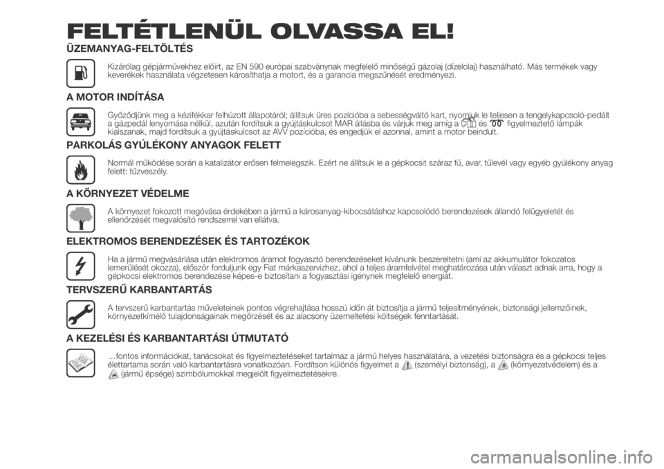 FIAT DUCATO 2018  Kezelési és karbantartási útmutató (in Hungarian) FELTÉTLENÜL OLVASSA EL!
ÜZEMANYAG-FELTÖLTÉS
Kizárólag gépjárművekhez előírt, az EN 590 európai szabványnak megfelelő minőségű gázolaj (dízelolaj) használható. Más termékek vagy