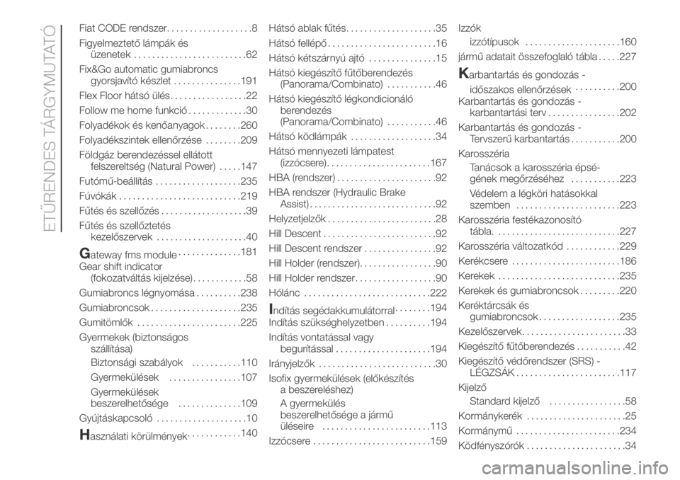 FIAT DUCATO 2018  Kezelési és karbantartási útmutató (in Hungarian) Fiat CODE rendszer...................8
Figyelmeztető lámpák és
üzenetek.........................62
Fix&Go automatic gumiabroncs
gyorsjavító készlet...............191
Flex Floor hátsó ülés.
