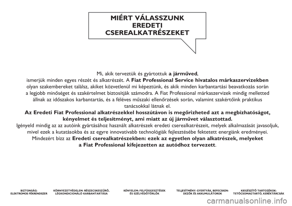 FIAT DUCATO 2018 Kezelési és karbantartási útmutató (in Hungarian) Mi, akik terveztük és gyártottuka járműved,
ismerjük minden egyes részét és alkatrészét. A Fiat Professional Service hivatalos márkaszervizekben
olyan szakembereket találsz, akiket köz FIAT DUCATO 2018 Kezelési és karbantartási útmutató (in Hungarian) Mi, akik terveztük és gyártottuka járműved,
ismerjük minden egyes részét és alkatrészét. A Fiat Professional Service hivatalos márkaszervizekben
olyan szakembereket találsz, akiket köz