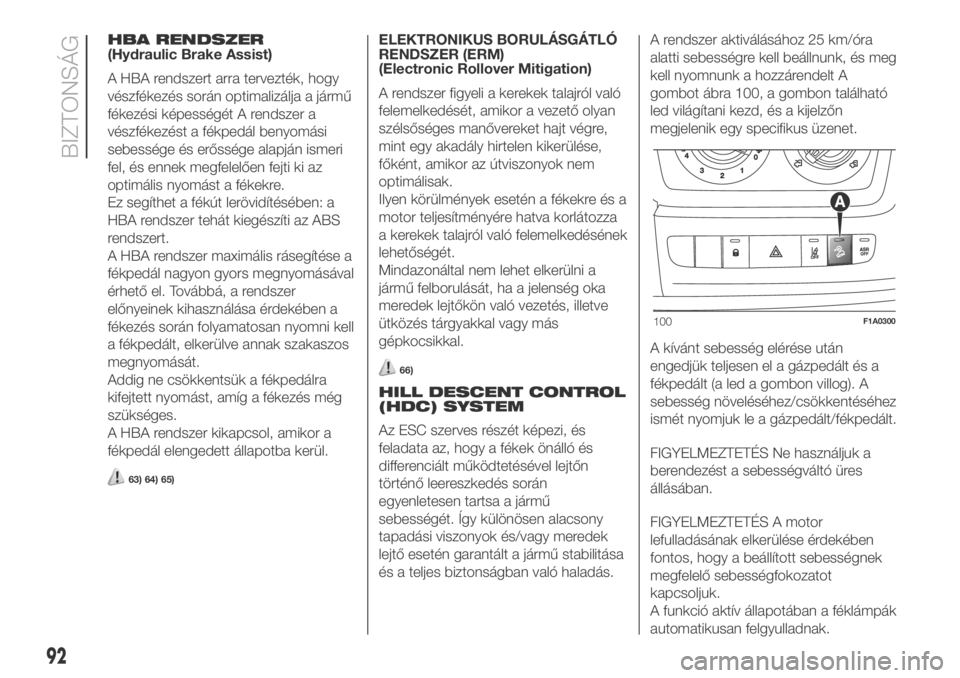 FIAT DUCATO 2018  Kezelési és karbantartási útmutató (in Hungarian) HBA RENDSZER
(Hydraulic Brake Assist)
A HBA rendszert arra tervezték, hogy
vészfékezés során optimalizálja a jármű
fékezési képességét A rendszer a
vészfékezést a fékpedál benyomási