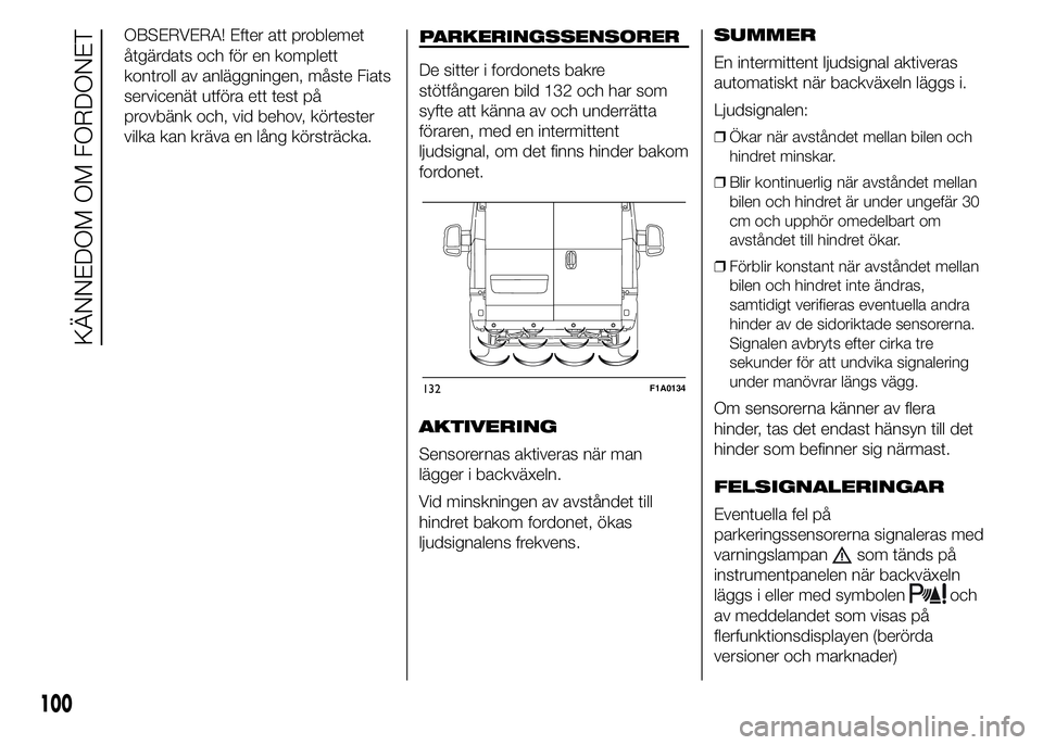 FIAT DUCATO 2015  Drift- och underhållshandbok (in Swedish) OBSERVERA! Efter att problemet
åtgärdats och för en komplett
kontroll av anläggningen, måste Fiats
servicenät utföra ett test på
provbänk och, vid behov, körtester
vilka kan kräva en lång 