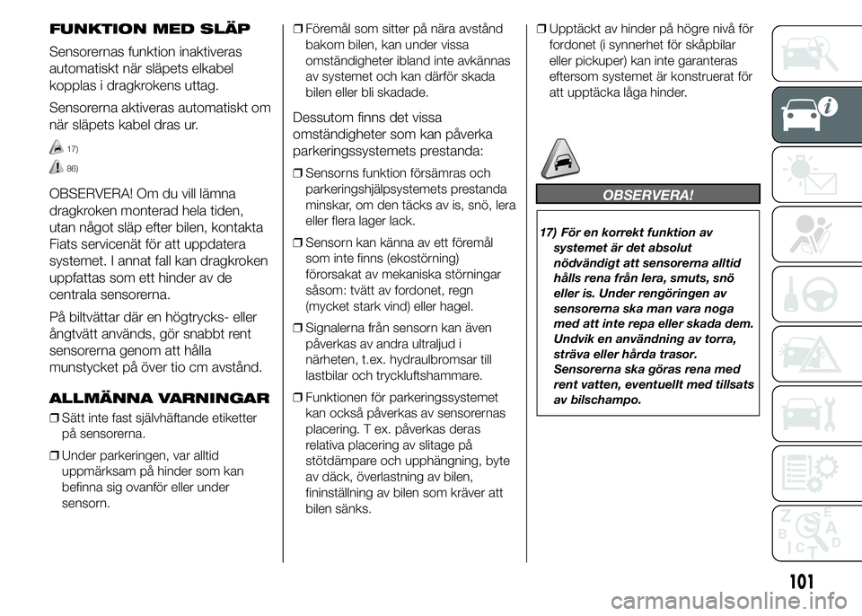 FIAT DUCATO 2015  Drift- och underhållshandbok (in Swedish) FUNKTION MED SLÄP
Sensorernas funktion inaktiveras
automatiskt när släpets elkabel
kopplas i dragkrokens uttag.
Sensorerna aktiveras automatiskt om
när släpets kabel dras ur.
17)
86)
OBSERVERA! O