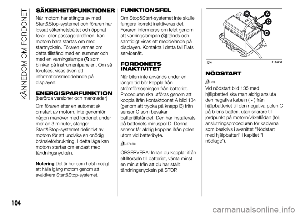FIAT DUCATO 2015  Drift- och underhållshandbok (in Swedish) SÄKERHETSFUNKTIONER
När motorn har stängts av med
Start&Stop-systemet och föraren har
lossat säkerhetsbältet och öppnat
förar- eller passagerardörren, kan
motorn bara startas om med
startnyck