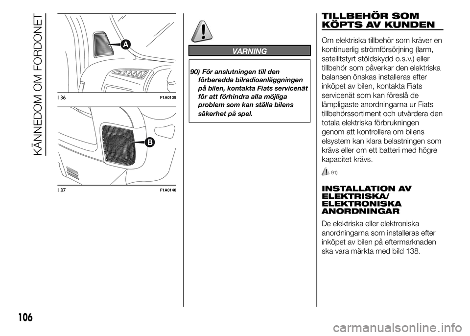 FIAT DUCATO 2015  Drift- och underhållshandbok (in Swedish) VARNING
90) För anslutningen till den
förberedda bilradioanläggningen
på bilen, kontakta Fiats servicenät
för att förhindra alla möjliga
problem som kan ställa bilens
säkerhet på spel.
TILL
