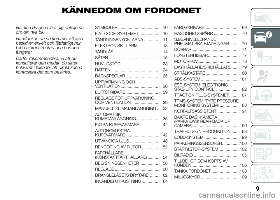 FIAT DUCATO 2015  Drift- och underhållshandbok (in Swedish) KÄNNEDOM OM FORDONET
Här kan du börja lära dig detaljerna
om din nya bil.
Handboken du nu kommer att läsa
beskriver enkelt och lättfattligt hur
bilen är konstruerad och hur den
fungerar.
Därf