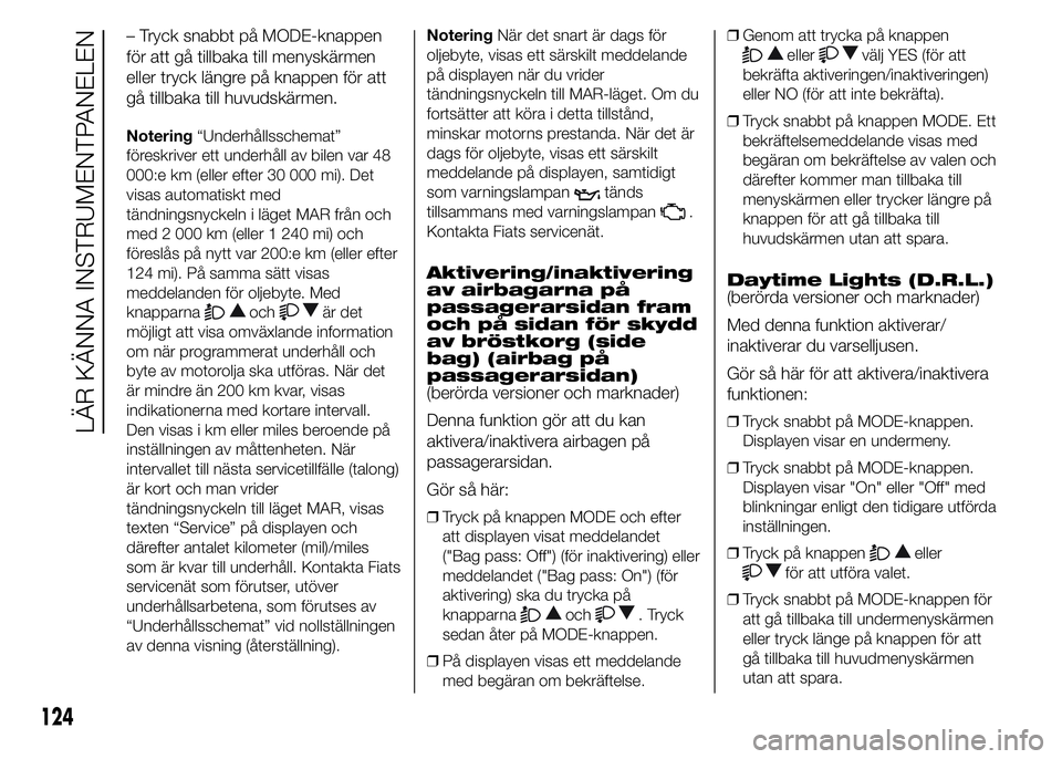 FIAT DUCATO 2015  Drift- och underhållshandbok (in Swedish) – Tryck snabbt på MODE-knappen
för att gå tillbaka till menyskärmen
eller tryck längre på knappen för att
gå tillbaka till huvudskärmen.
Notering“Underhållsschemat”
föreskriver ett un