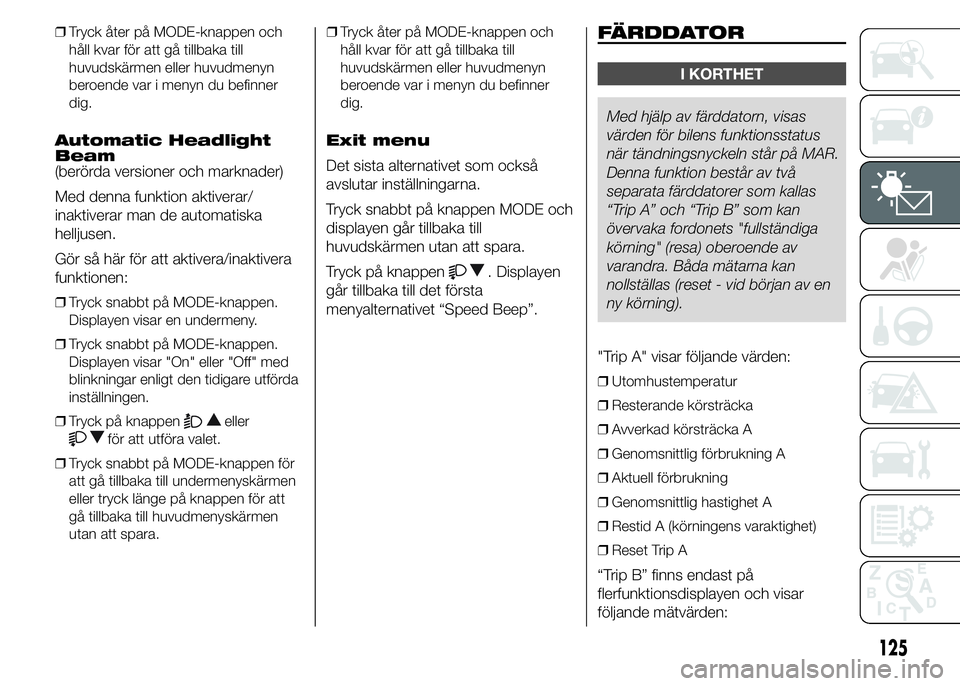 FIAT DUCATO 2015  Drift- och underhållshandbok (in Swedish) ❒Tryck åter på MODE-knappen och
håll kvar för att gå tillbaka till
huvudskärmen eller huvudmenyn
beroende var i menyn du befinner
dig.
Automatic Headlight
Beam
(berörda versioner och marknade